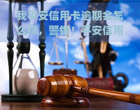 我平安信用卡逾期会怎么样，警惕！平安信用卡逾期的后果严重性