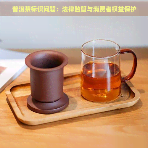 普洱茶标识问题：法律监管与消费者权益保护