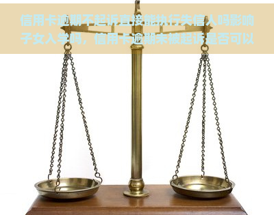 信用卡逾期不起诉直接能执行失信人吗影响子女入学吗，信用卡逾期未被起诉是否可以直接对失信人进行执行？这会影响其子女的入学吗？