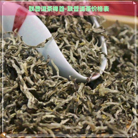 联普洱茶禅首-联普洱茶价格表