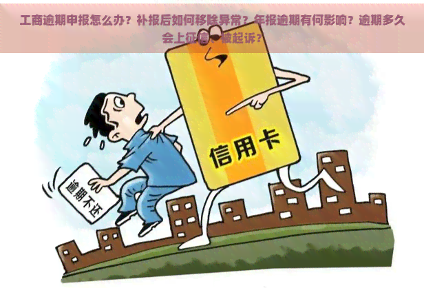 工商逾期申报怎么办？补报后如何移除异常？年报逾期有何影响？逾期多久会上、被起诉？