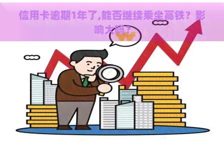 信用卡逾期1年了,能否继续乘坐高铁？影响大吗？