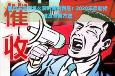 信用卡逾期怎么算时间的利息？2020年最新标准及查询方法