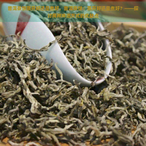 普洱茶饼蒸开好还是煮好，普洱茶饼：蒸开好还是煮好？——探讨两种冲泡方式的优缺点