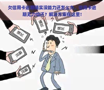 欠信用卡逾期确实没能力还怎么办，信用卡逾期无力偿还？解决方案在这里！