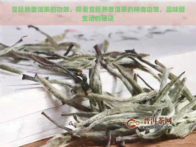 宫廷熟普洱茶的功效，探索宫廷熟普洱茶的神奇功效，品味健生活的秘诀