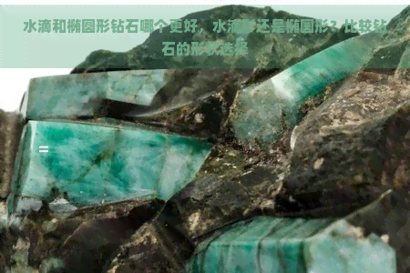 水滴和椭圆形钻石哪个更好，水滴形还是椭圆形？比较钻石的形状选择