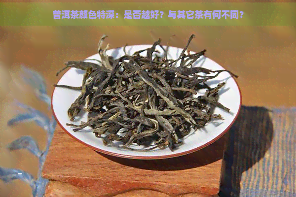 普洱茶颜色特深：是否越好？与其它茶有何不同？