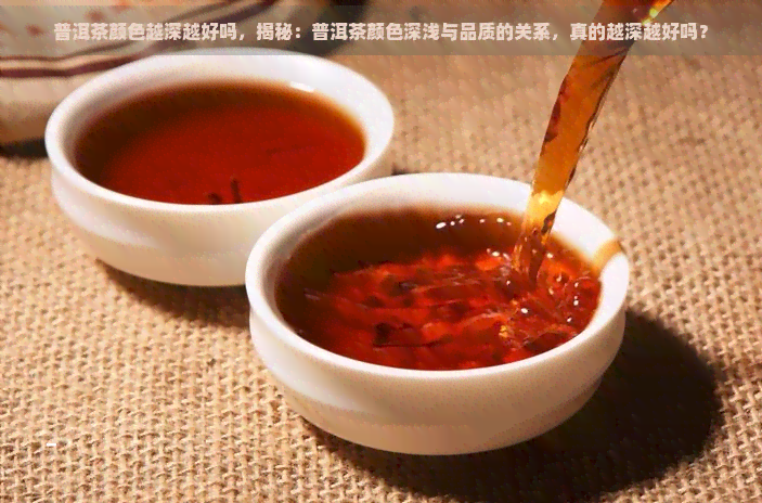 普洱茶颜色越深越好吗，揭秘：普洱茶颜色深浅与品质的关系，真的越深越好吗？