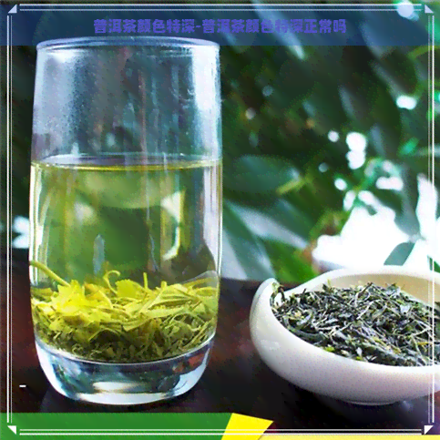 普洱茶颜色特深-普洱茶颜色特深正常吗