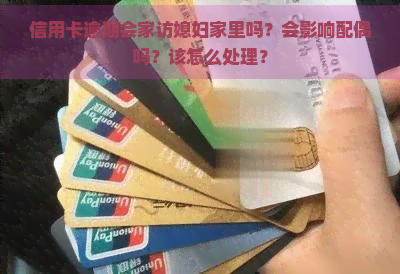 信用卡逾期会家访媳妇家里吗？会影响配偶吗？该怎么处理？