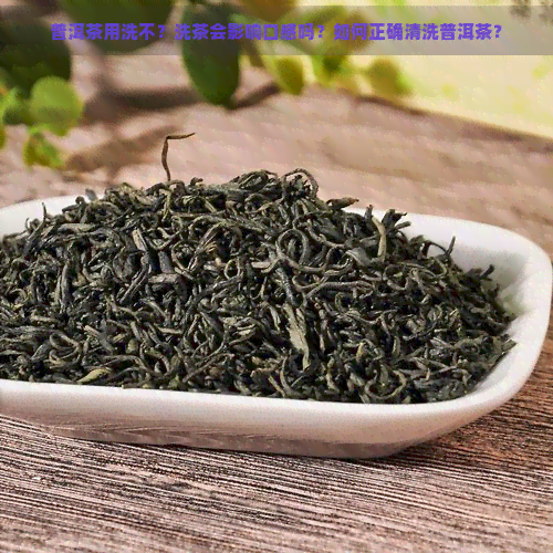 普洱茶用洗不？洗茶会影响口感吗？如何正确清洗普洱茶？