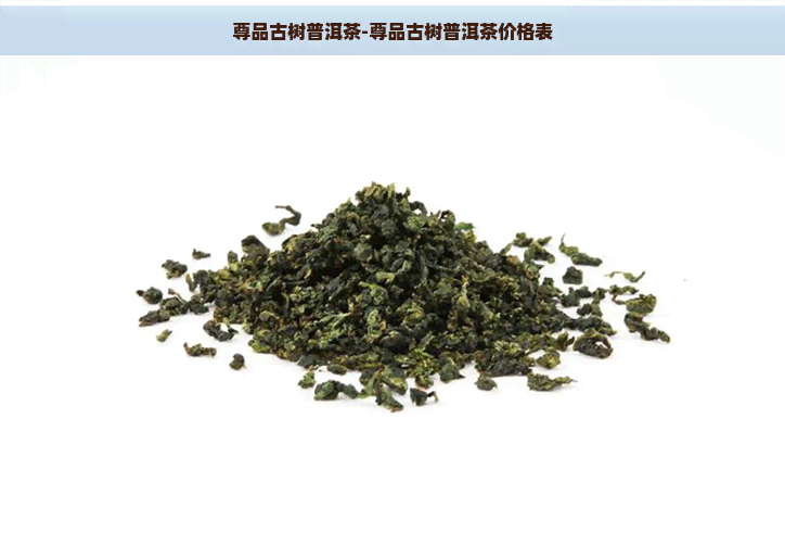 尊品古树普洱茶-尊品古树普洱茶价格表