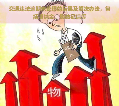 交通违法逾期未处理的后果及解决办法，包括滞纳金、影响等