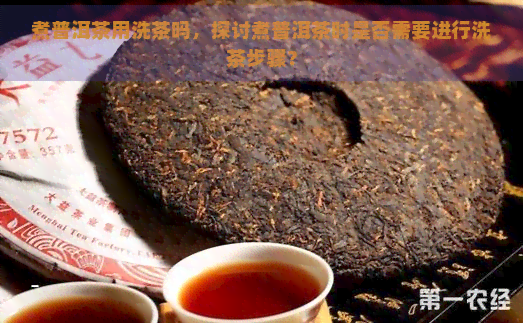 煮普洱茶用洗茶吗，探讨煮普洱茶时是否需要进行洗茶步骤？