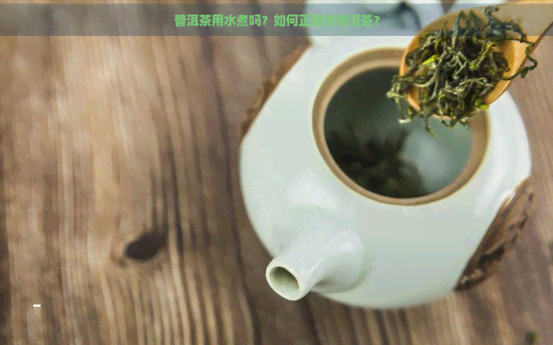 普洱茶用水煮吗？如何正确煮普洱茶？