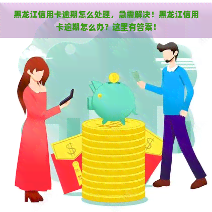 黑龙江信用卡逾期怎么处理，急需解决！黑龙江信用卡逾期怎么办？这里有答案！