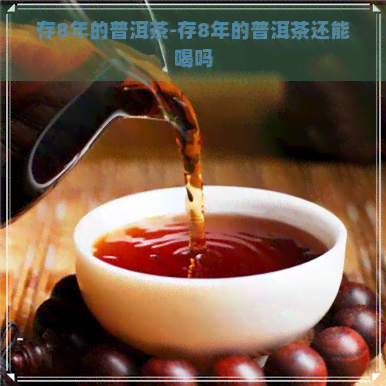 存8年的普洱茶-存8年的普洱茶还能喝吗