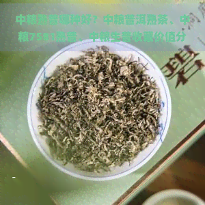 中粮熟普哪种好？中粮普洱熟茶、中粮7581熟普、中粮生普收藏价值分析，中粮普洱茶叶质量如何，中粮熟普洱7541价格一览