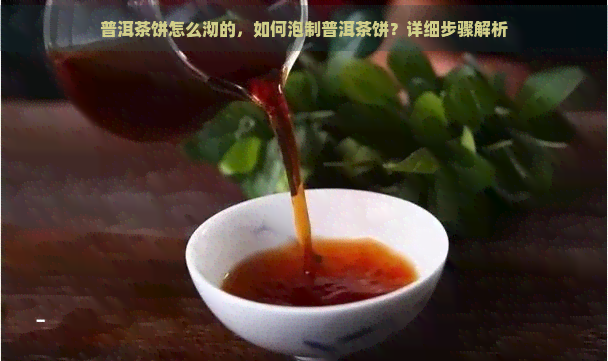 普洱茶饼怎么沏的，如何泡制普洱茶饼？详细步骤解析