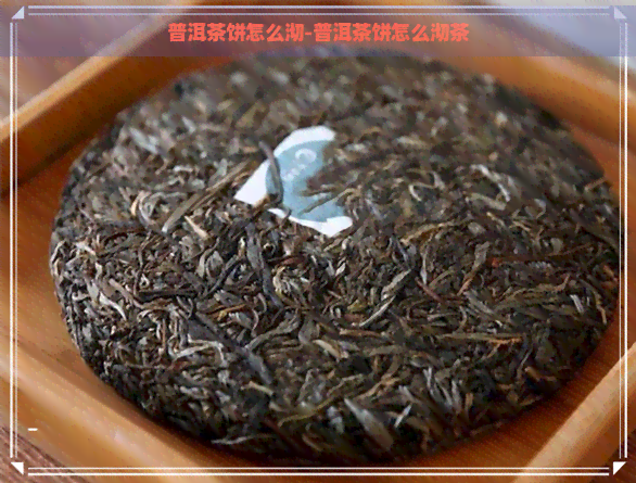 普洱茶饼怎么沏-普洱茶饼怎么沏茶