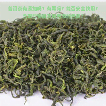 普洱茶有添加吗？有吗？能否安全饮用？含哪些物质及是否添加色素？