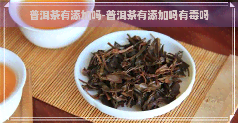 普洱茶有添加吗-普洱茶有添加吗有吗