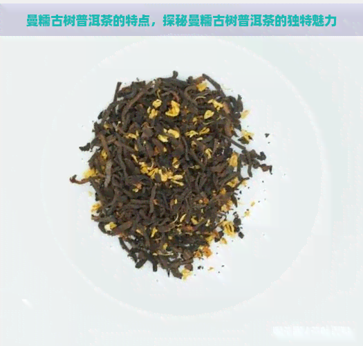 曼糯古树普洱茶的特点，探秘曼糯古树普洱茶的独特魅力