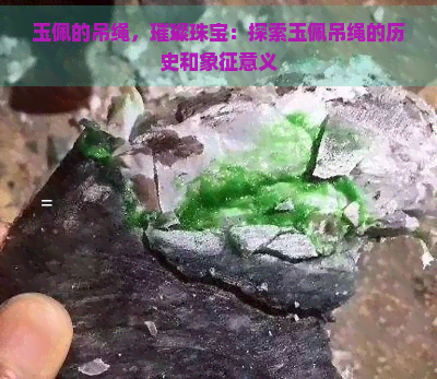 玉佩的吊绳，璀璨珠宝：探索玉佩吊绳的历史和象征意义