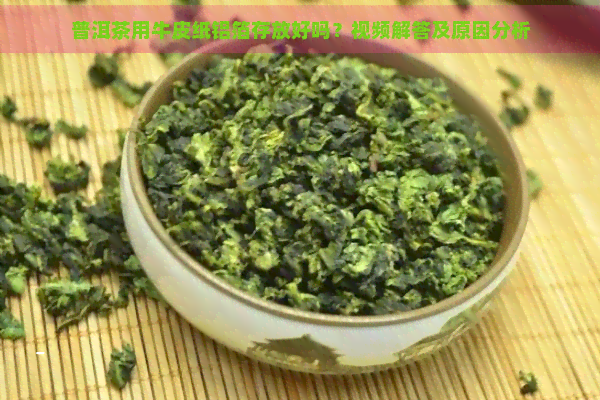 普洱茶用牛皮纸铝箔存放好吗？视频解答及原因分析