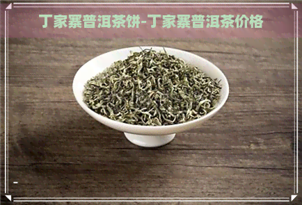 丁家寨普洱茶饼-丁家寨普洱茶价格