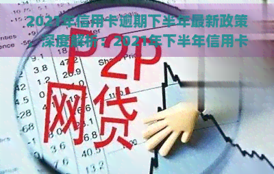 2021年信用卡逾期下半年最新政策，深度解析：2021年下半年信用卡逾期的最新政策