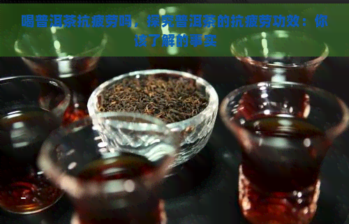 喝普洱茶抗疲劳吗，探究普洱茶的抗疲劳功效：你该了解的事实