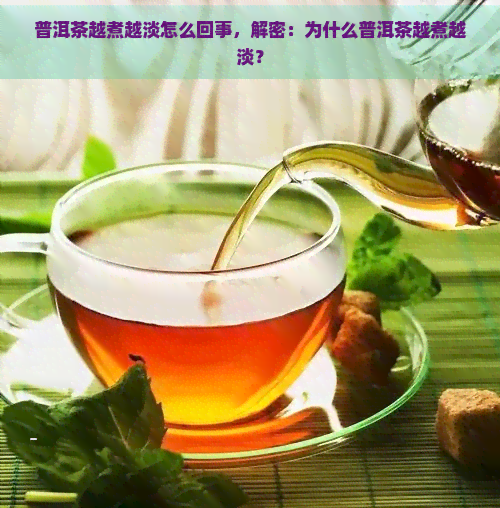 普洱茶越煮越淡怎么回事，解密：为什么普洱茶越煮越淡？