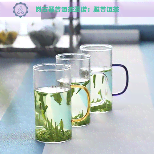 岗古寨普洱茶亚诺：雅普洱茶