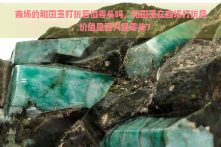 商场的和田玉打折后值零头吗，和田玉在商场打折后，价值是否只是零头？