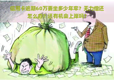 信用卡逾期60万要坐多少年牢？无力偿还怎么办？还有机会上岸吗？