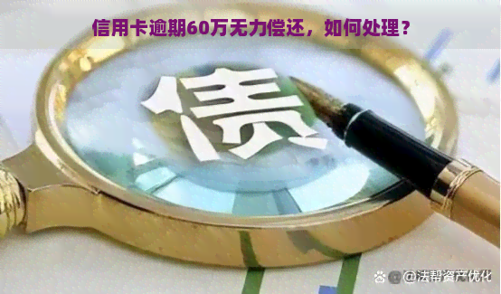 信用卡逾期60万无力偿还，如何处理？