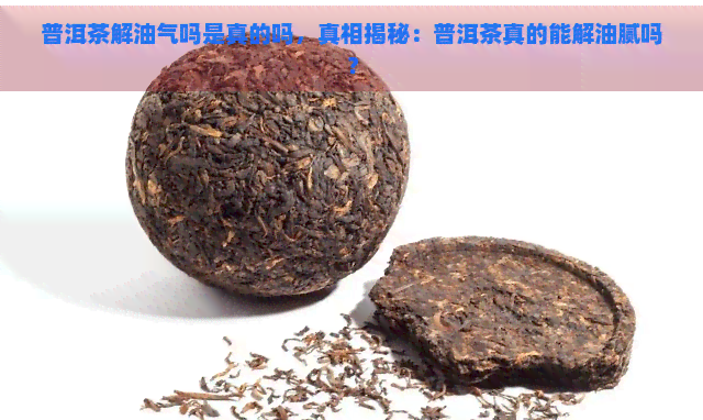 普洱茶解油气吗是真的吗，真相揭秘：普洱茶真的能解油腻吗？