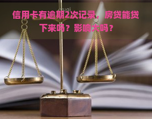 信用卡有逾期2次记录，房贷能贷下来吗？影响大吗？