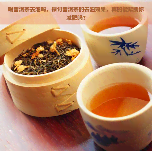 喝普洱茶去油吗，探讨普洱茶的去油效果，真的能帮助你减肥吗？