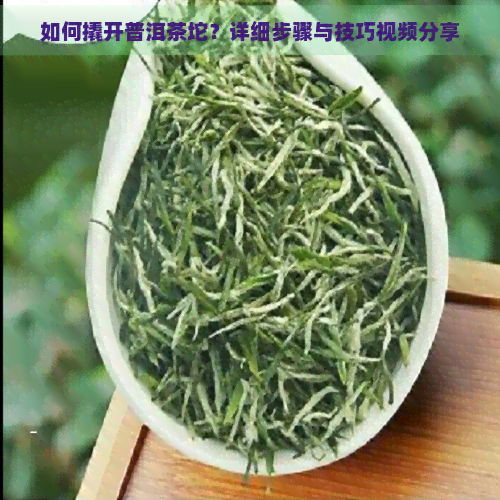 如何撬开普洱茶坨？详细步骤与技巧视频分享