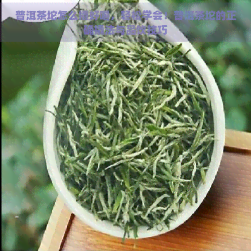 普洱茶坨怎么撬好喝，轻松学会！普洱茶坨的正确撬法与品饮技巧