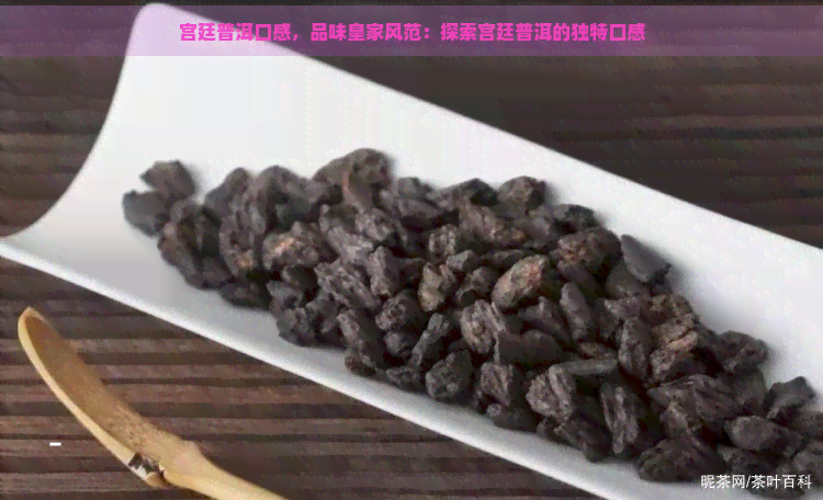 宫廷普洱口感，品味皇家风范：探索宫廷普洱的独特口感