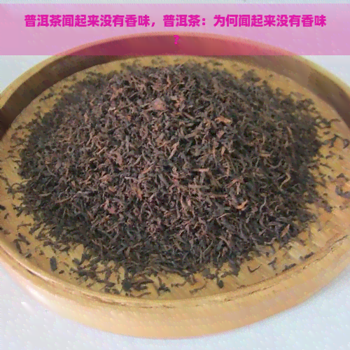 普洱茶闻起来没有香味，普洱茶：为何闻起来没有香味？