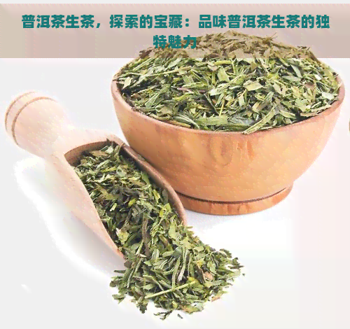 普洱茶生茶，探索的宝藏：品味普洱茶生茶的独特魅力