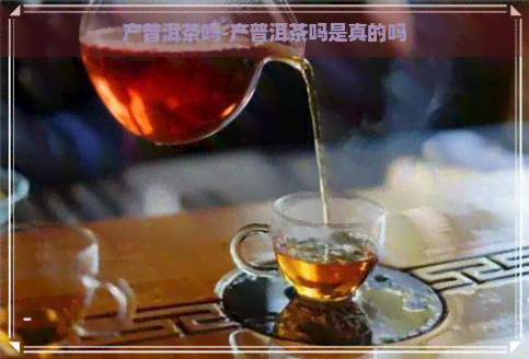 产普洱茶吗-产普洱茶吗是真的吗