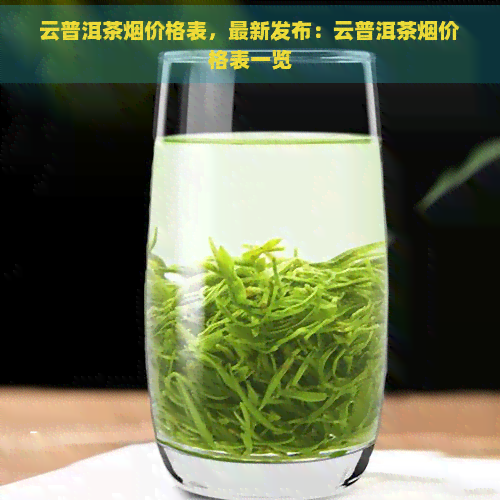 云普洱茶烟价格表，最新发布：云普洱茶烟价格表一览