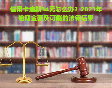 信用卡逾期34元怎么办？2021年逾期金额及可能的法律后果