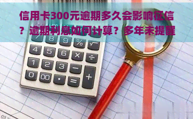 信用卡300元逾期多久会影响？逾期利息如何计算？多年未提醒的情况是否存在？